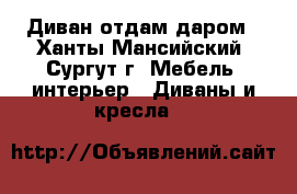 Диван отдам даром - Ханты-Мансийский, Сургут г. Мебель, интерьер » Диваны и кресла   